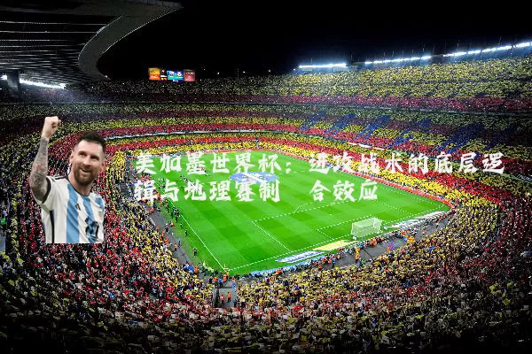 美加墨世界杯：进攻战术的底层逻辑与地理赛制耦合效应
