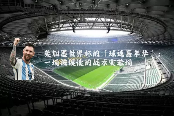 美加墨世界杯的「球迷嘉年华」:一场被误读的战术实验场