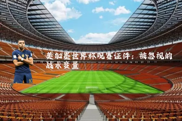 美加墨世界杯观赛证件:被忽视的战术变量