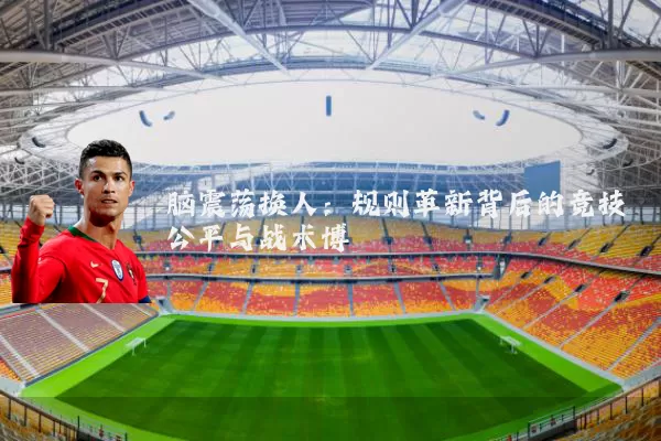 脑震荡换人：规则革新背后的竞技公平与战术博弈