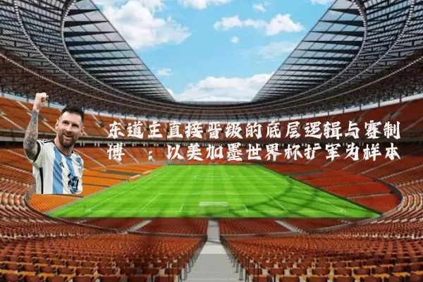 东道主直接晋级的底层逻辑与赛制博弈：以美加墨世界杯扩军为样本