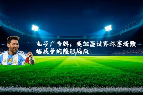 电子广告牌:美加墨世界杯赛场数据战争的隐形战场