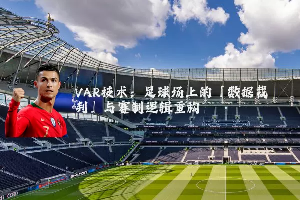 VAR技术:足球场上的「数据裁判」与赛制逻辑重构