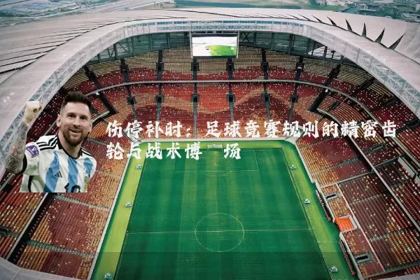 伤停补时:足球竞赛规则的精密齿轮与战术博弈场