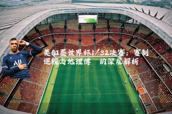 美加墨世界杯1/32决赛:赛制逻辑与地理博弈的深层解析