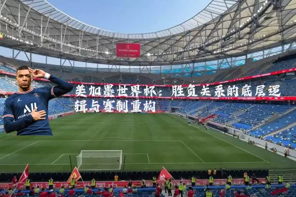 美加墨世界杯:胜负关系的底层逻辑与赛制重构