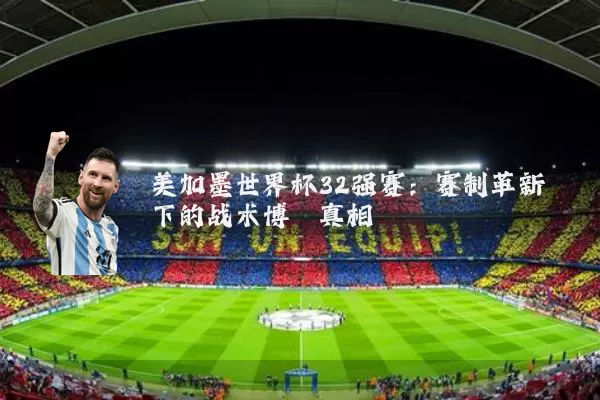 美加墨世界杯32强赛:赛制革新下的战术博弈真相