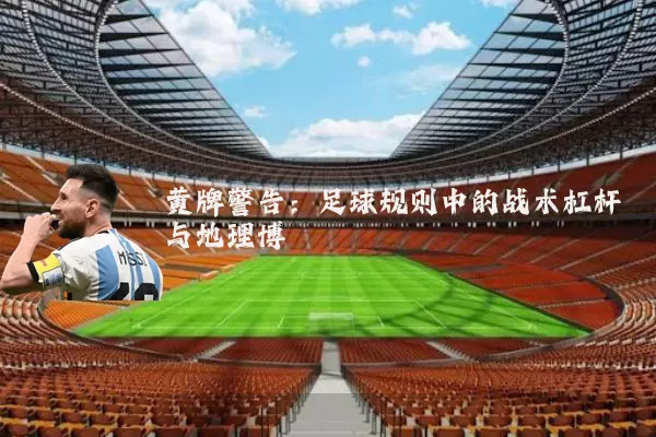 黄牌警告：足球规则中的战术杠杆与地理博弈